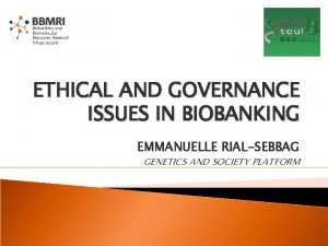 ETHICAL AND GOVERNANCE ISSUES IN BIOBANKING EMMANUELLE RIALSEBBAG