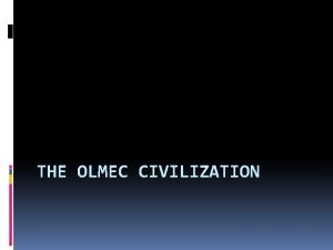 THE OLMEC CIVILIZATION First Civilization of the Americas