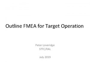 Outline FMEA for Target Operation Peter Loveridge STFCRAL