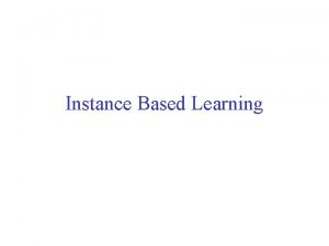 Instance Based Learning Nearest Neighbor Remember all your