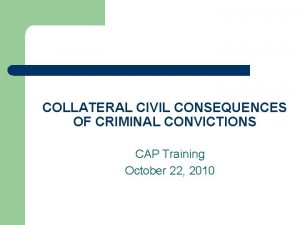 COLLATERAL CIVIL CONSEQUENCES OF CRIMINAL CONVICTIONS CAP Training