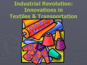 Industrial Revolution Innovations in Textiles Transportation Industrial Revolution