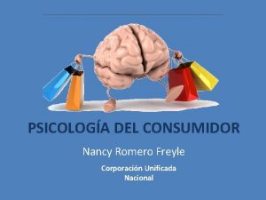 PSICOLOGA DEL CONSUMIDOR Nancy Romero Freyle Corporacin Unificada