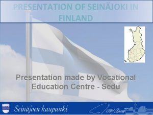 PRESENTATION OF SEINJOKI IN FINLAND Presentation made by