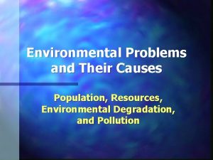 Environmental Problems and Their Causes Population Resources Environmental