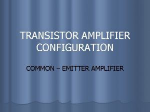 TRANSISTOR AMPLIFIER CONFIGURATION COMMON EMITTER AMPLIFIER Introduction l