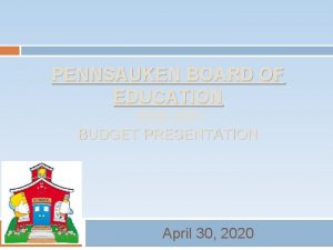 PENNSAUKEN BOARD OF EDUCATION 2020 2021 BUDGET PRESENTATION