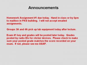 Announcements Homework Assignment 1 due today Hand in