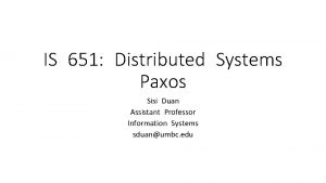 IS 651 Distributed Systems Paxos Sisi Duan Assistant