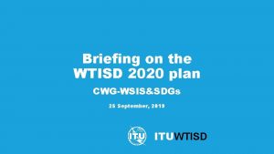 Briefing on the WTISD 2020 plan CWGWSISSDGs 25