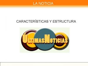 LA NOTICIA CARACTERSTICAS Y ESTRUCTURA Caractersticas y Estructura