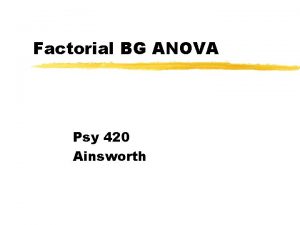 Factorial BG ANOVA Psy 420 Ainsworth Topics in