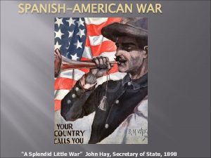 SPANISHAMERICAN WAR A Splendid Little War John Hay