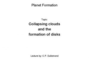 Planet Formation Topic Collapsing clouds and the formation