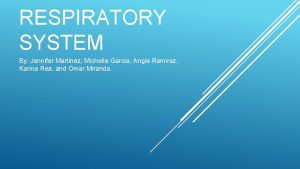 RESPIRATORY SYSTEM By Jennifer Martinez Michelle Garcia Angie