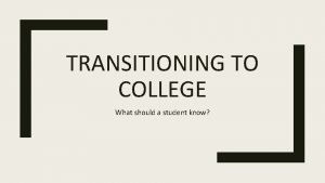 TRANSITIONING TO COLLEGE What should a student know