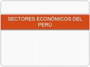 SECTORES ECONMICOS DEL PER SECTOR PRIMARIO SECTOR SECUNDARIO