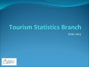 Tourism Statistics Branch June 2013 Tourism Statistics Branch