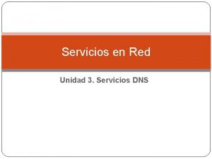 Servicios en Red Unidad 3 Servicios DNS 1