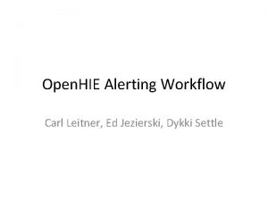 Open HIE Alerting Workflow Carl Leitner Ed Jezierski