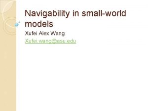 Navigability in smallworld models Xufei Alex Wang Xufei