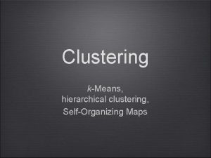 Clustering kMeans hierarchical clustering SelfOrganizing Maps Outline kmeans
