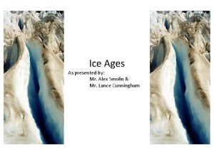 Ice Ages As presented by Mr Alex Smolin