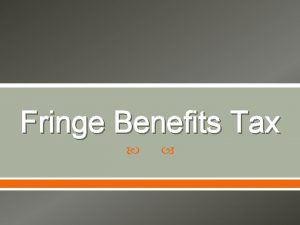 Fringe Benefits Tax Overview FBT payable by employer