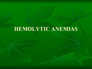HEMOLYTIC ANEMIAS LEARNING OBJECTIVE 1 To compare and