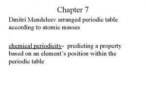 Chapter 7 Dmitri Mendeleev arranged periodic table according