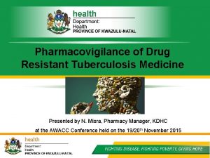 Pharmacovigilance of Drug Resistant Tuberculosis Medicine Presented by