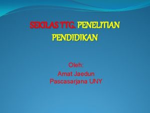 SEKILAS TTG PENELITIAN PENDIDIKAN Oleh Amat Jaedun Pascasarjana