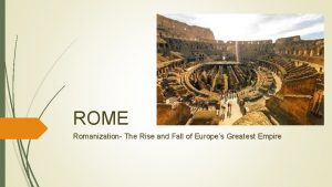 ROME Romanization The Rise and Fall of Europes