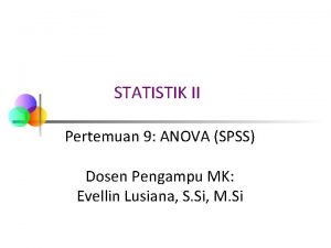 STATISTIK II Pertemuan 9 ANOVA SPSS Dosen Pengampu