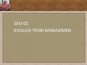 SESI 02 EVOLUSI TEORI MANAJEMEN Evolusi Teori Manajemen