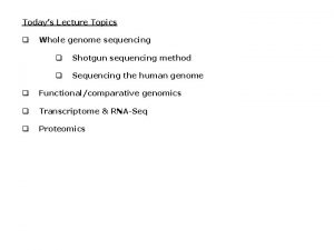 Todays Lecture Topics q Whole genome sequencing q
