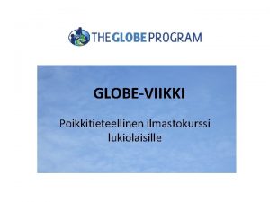 GLOBEVIIKKI Poikkitieteellinen ilmastokurssi lukiolaisille Globe on kansainvlinen projekti