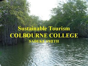 Sustainable Tourism COLBOURNE COLLEGE SADEKE SMITH INTRODUCTION What