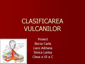 CLASIFICAREA VULCANILOR Proiect Borza Carla Laco Adriana Stoica