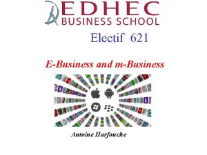 Electif 621 EBusiness and mBusiness Antoine Harfouche The