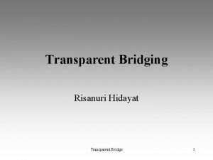 Transparent Bridging Risanuri Hidayat Transparent Bridge 1 Transparent