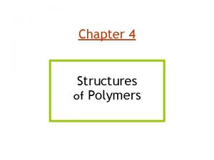 Chapter 4 Structures of Polymers polymers ceramics metals