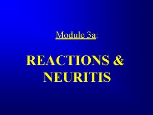 Module 3 a REACTIONS NEURITIS REACTIONS The appearance