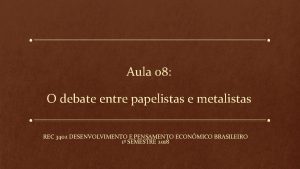 Aula 08 O debate entre papelistas e metalistas