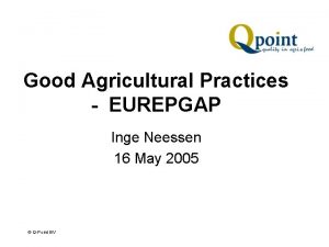 Good Agricultural Practices EUREPGAP Inge Neessen 16 May