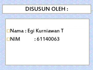 DISUSUN OLEH Nama Egi Kurniawan T NIM 61140063