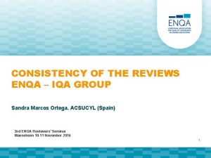 CONSISTENCY OF THE REVIEWS ENQA IQA GROUP Sandra