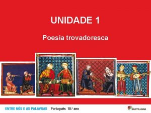 UNIDADE 1 Poesia trovadoresca A poesia trovadoresca galegoportuguesa