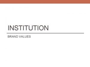 INSTITUTION BRAND VALUES Institution brand values What do