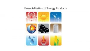 Financialization of Energy Products Financialization of oil refers